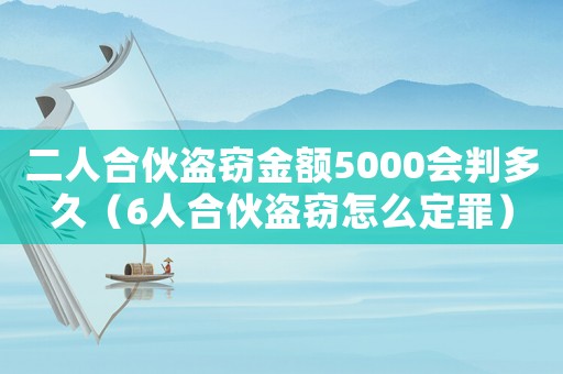 二人合伙盜竊金額5000會判多久（6人合伙盜竊怎么定罪）