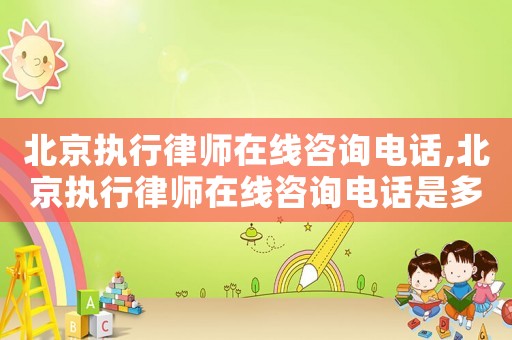北京執(zhí)行律師在線咨詢電話,北京執(zhí)行律師在線咨詢電話是多少