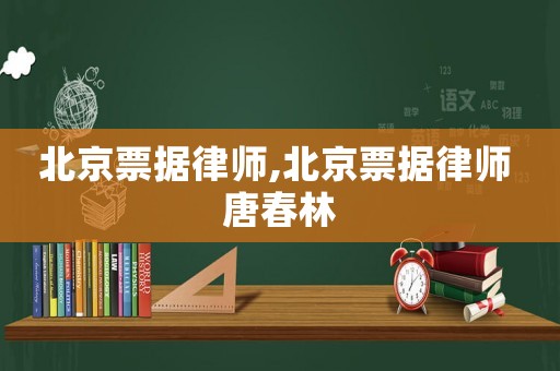 北京票據(jù)律師,北京票據(jù)律師 唐春林