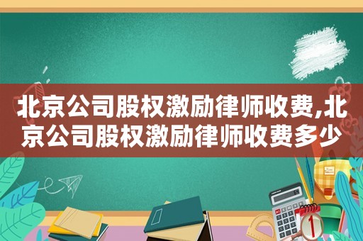 北京公司股權(quán)激勵(lì)律師收費(fèi),北京公司股權(quán)激勵(lì)律師收費(fèi)多少