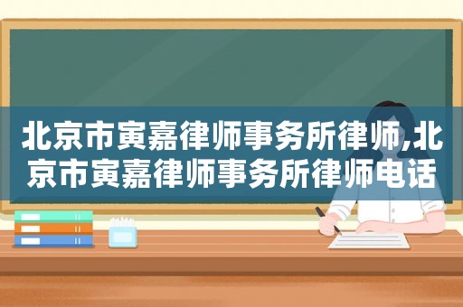北京市寅嘉律師事務(wù)所律師,北京市寅嘉律師事務(wù)所律師電話