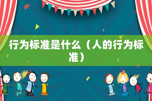 行為標(biāo)準(zhǔn)是什么（人的行為標(biāo)準(zhǔn)）