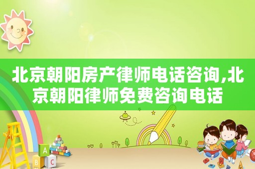 北京朝陽房產(chǎn)律師電話咨詢,北京朝陽律師免費(fèi)咨詢電話