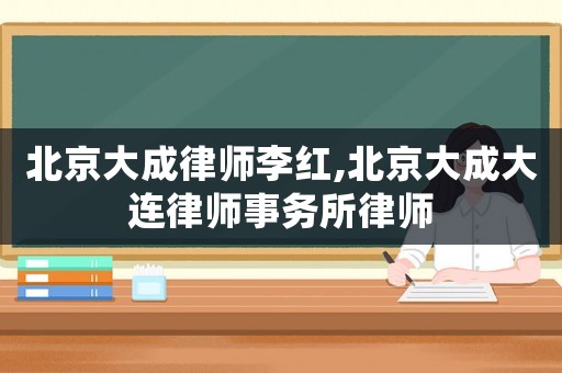 北京大成律師李紅,北京大成大連律師事務所律師