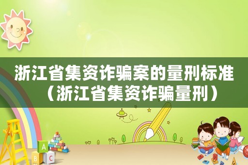 浙江省集資詐騙案的量刑標(biāo)準(zhǔn)（浙江省集資詐騙量刑）