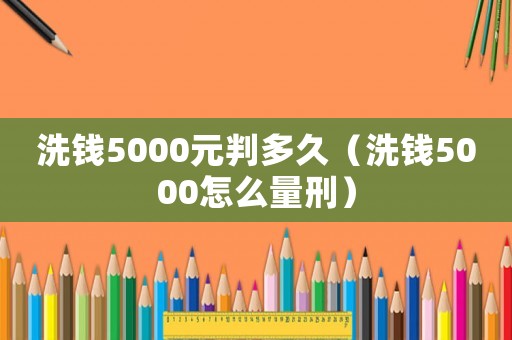 洗錢5000元判多久（洗錢5000怎么量刑）