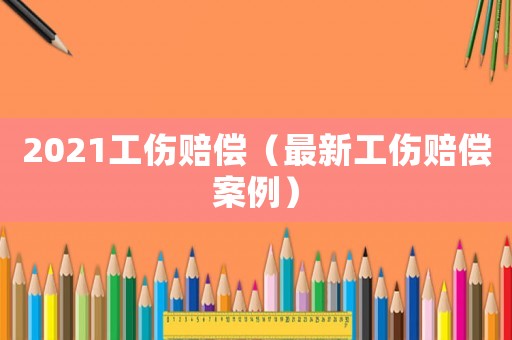 2021工傷賠償（最新工傷賠償案例）