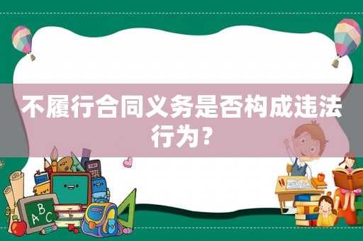 不履行合同義務(wù)是否構(gòu)成違法行為？