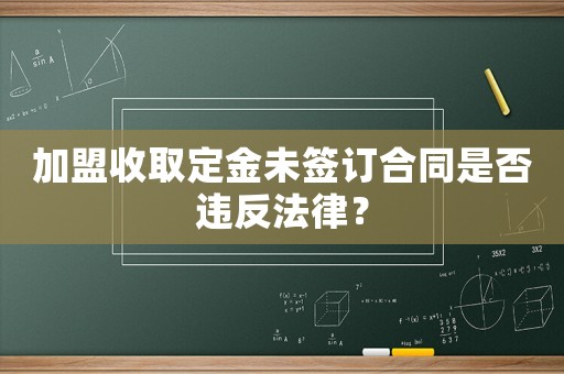 加盟收取定金未簽訂合同是否違反法律？