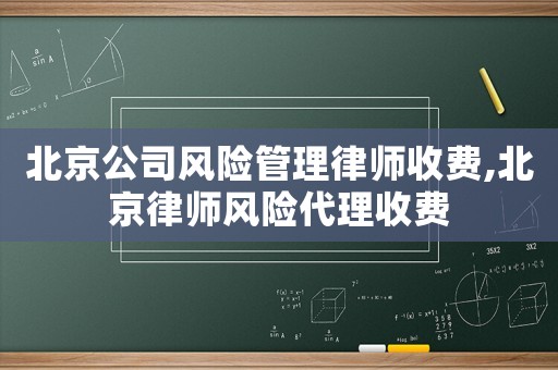 北京公司風(fēng)險管理律師收費(fèi),北京律師風(fēng)險代理收費(fèi)