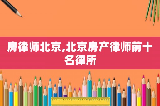 房律師北京,北京房產(chǎn)律師前十名律所