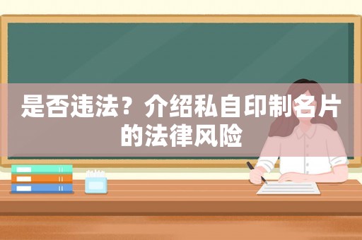 是否違法？介紹私自印制名片的法律風(fēng)險(xiǎn)