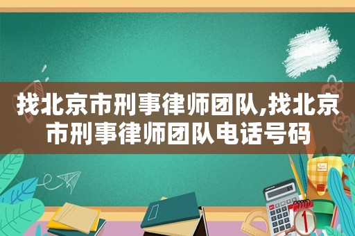 找北京市刑事律師團隊,找北京市刑事律師團隊電話號碼