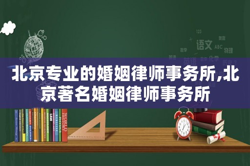 北京專業(yè)的婚姻律師事務所,北京著名婚姻律師事務所