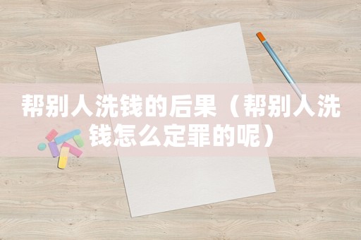 幫別人洗錢(qián)的后果（幫別人洗錢(qián)怎么定罪的呢）
