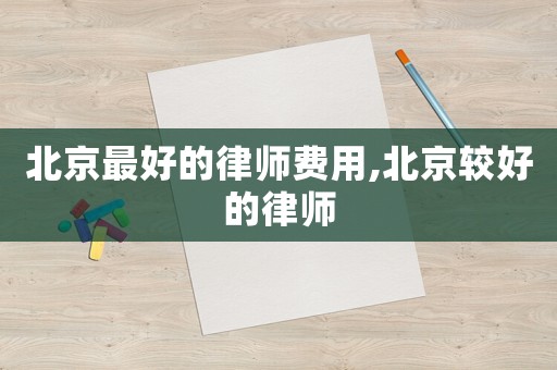 北京最好的律師費用,北京較好的律師