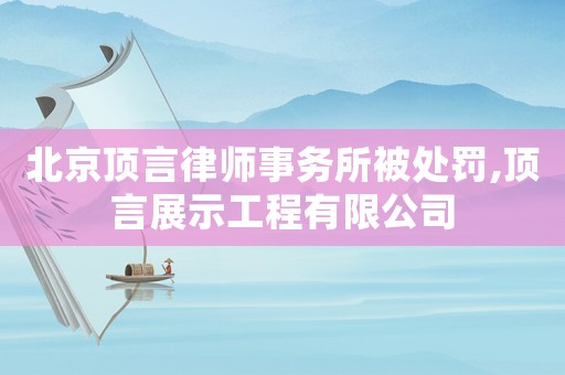 北京頂言律師事務(wù)所被處罰,頂言展示工程有限公司
