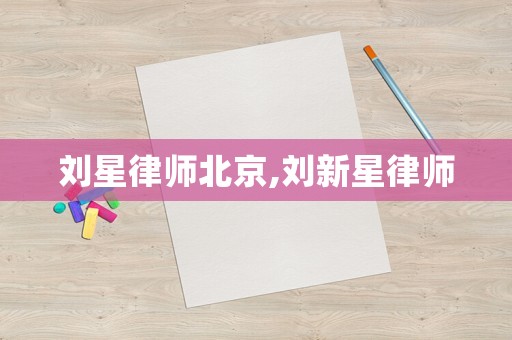 劉星律師北京,劉新星律師