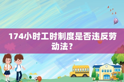 174小時工時制度是否違反勞動法？