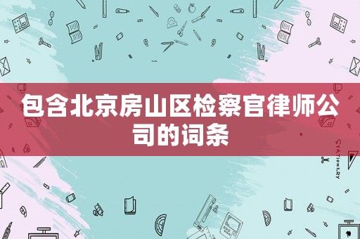 包含北京房山區(qū)檢察官律師公司的詞條