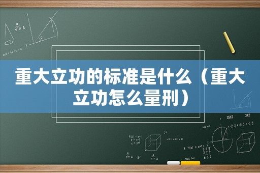重大立功的標(biāo)準(zhǔn)是什么（重大立功怎么量刑）