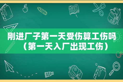 剛進廠子第一天受傷算工傷嗎（第一天入廠出現(xiàn)工傷）