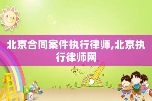 北京合同案件執(zhí)行律師,北京執(zhí)行律師網(wǎng)