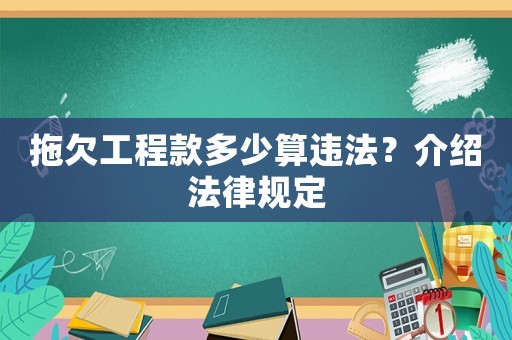 拖欠工程款多少算違法？介紹法律規(guī)定
