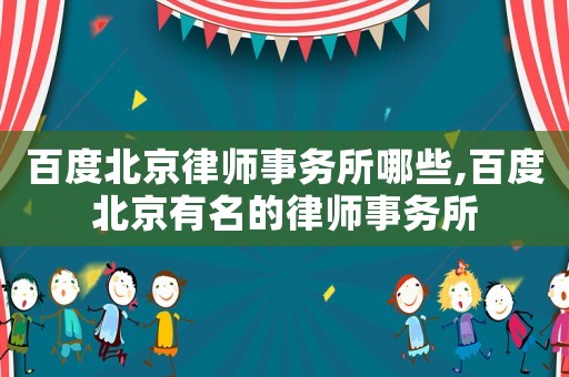 百度北京律師事務(wù)所哪些,百度北京有名的律師事務(wù)所