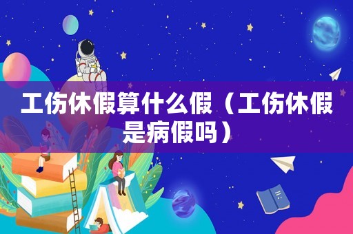 工傷休假算什么假（工傷休假是病假嗎）