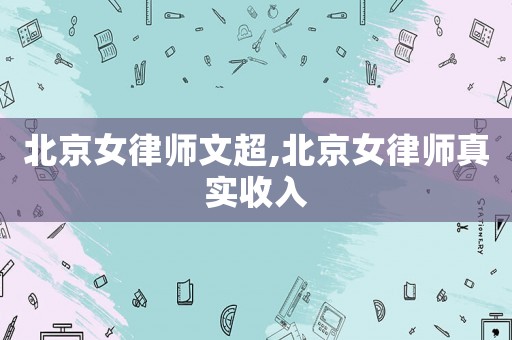 北京女律師文超,北京女律師真實(shí)收入