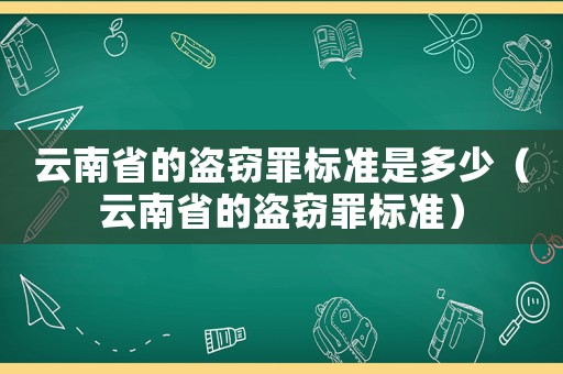 云南省的盜竊罪標(biāo)準(zhǔn)是多少（云南省的盜竊罪標(biāo)準(zhǔn)）