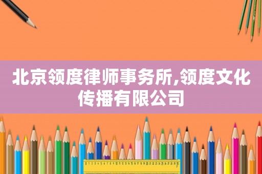 北京領(lǐng)度律師事務(wù)所,領(lǐng)度文化傳播有限公司