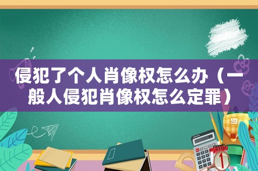 侵犯了個(gè)人肖像權(quán)怎么辦（一般人侵犯肖像權(quán)怎么定罪）
