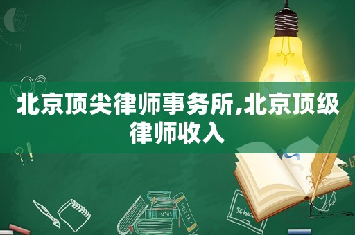 北京頂尖律師事務(wù)所,北京頂級(jí)律師收入