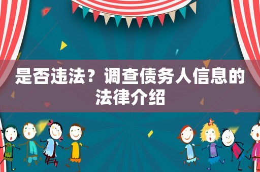 是否違法？調(diào)查債務(wù)人信息的法律介紹