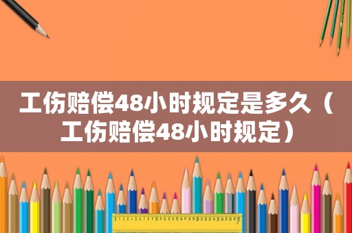 工傷賠償48小時規(guī)定是多久（工傷賠償48小時規(guī)定）