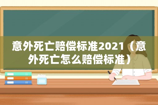 意外死亡賠償標(biāo)準(zhǔn)2021（意外死亡怎么賠償標(biāo)準(zhǔn)）
