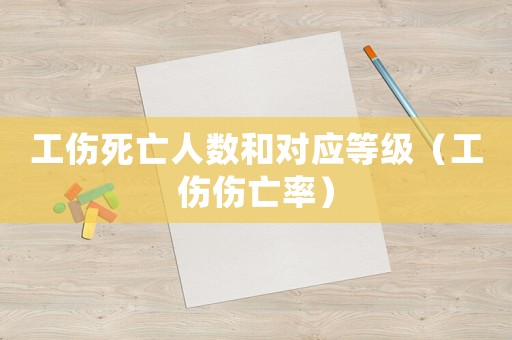 工傷死亡人數(shù)和對應(yīng)等級（工傷傷亡率）