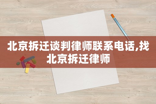 北京拆遷談判律師聯(lián)系電話,找北京拆遷律師
