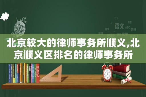 北京較大的律師事務(wù)所順義,北京順義區(qū)排名的律師事務(wù)所