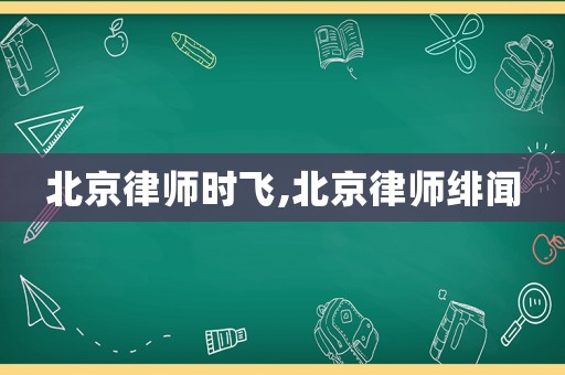 北京律師時飛,北京律師緋聞