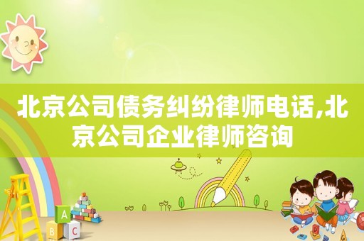 北京公司債務(wù)糾紛律師電話,北京公司企業(yè)律師咨詢