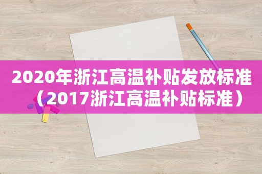 2020年浙江高溫補(bǔ)貼發(fā)放標(biāo)準(zhǔn)（2017浙江高溫補(bǔ)貼標(biāo)準(zhǔn)）