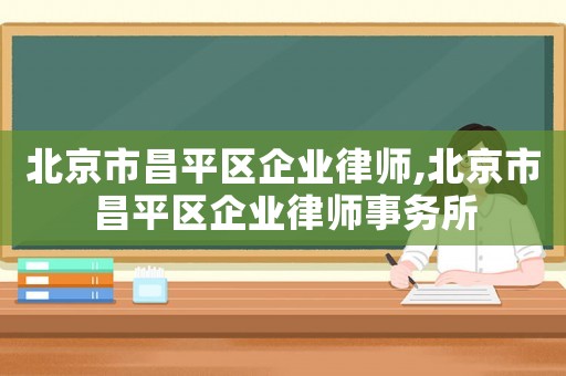 北京市昌平區(qū)企業(yè)律師,北京市昌平區(qū)企業(yè)律師事務所
