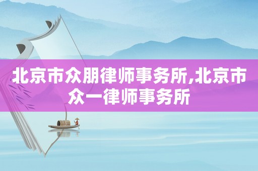 北京市眾朋律師事務(wù)所,北京市眾一律師事務(wù)所