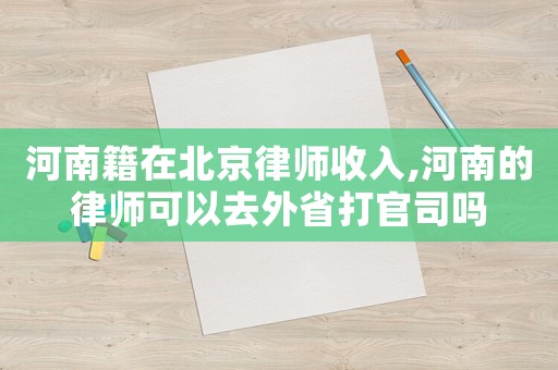 河南籍在北京律師收入,河南的律師可以去外省打官司嗎