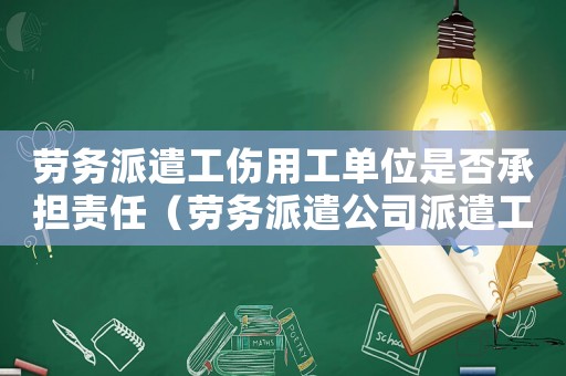 勞務(wù)派遣工傷用工單位是否承擔(dān)責(zé)任（勞務(wù)派遣公司派遣工工傷程序）