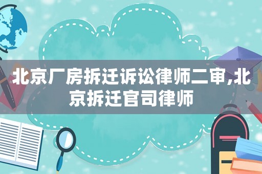 北京廠(chǎng)房拆遷訴訟律師二審,北京拆遷官司律師