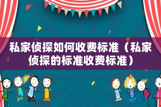 私家偵探如何收費(fèi)標(biāo)準(zhǔn)（私家偵探的標(biāo)準(zhǔn)收費(fèi)標(biāo)準(zhǔn)）